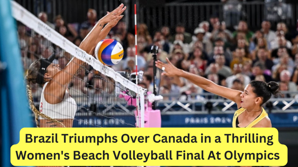 Brazil Triumphs Over Canada in a Thrilling Women's Beach Volleyball Final At Olympics 2024