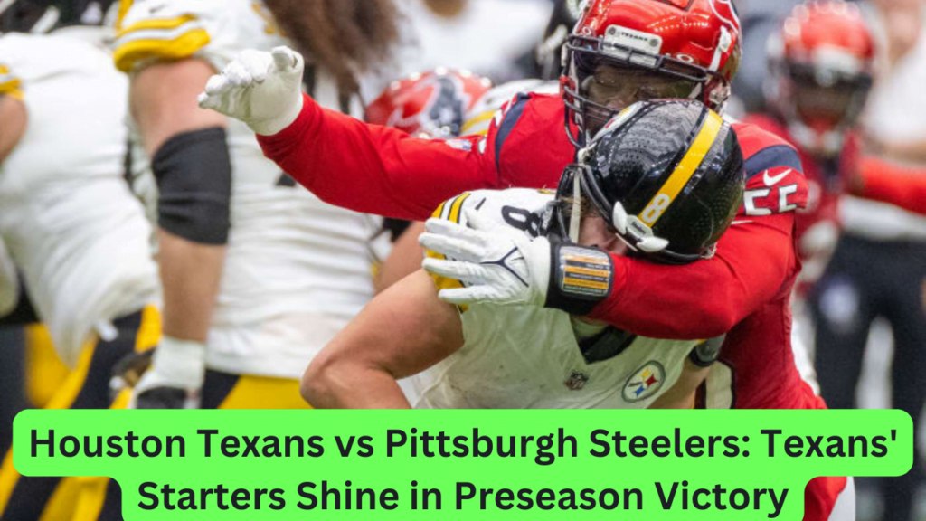 Houston Texans vs Pittsburgh Steelers Texans' Starters Shine in Preseason Victory