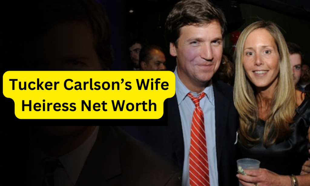 Tucker Carlson’s Wife Heiress Net Worth